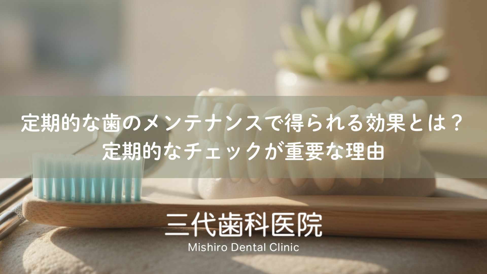 定期的な歯のメンテナンスで得られる効果とは？定期的なチェックが重要な理由